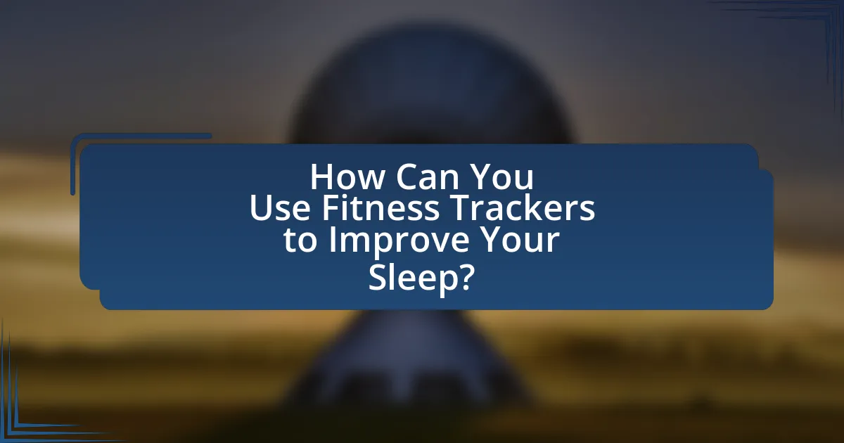How Can You Use Fitness Trackers to Improve Your Sleep?