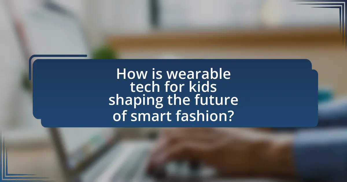 How is wearable tech for kids shaping the future of smart fashion?