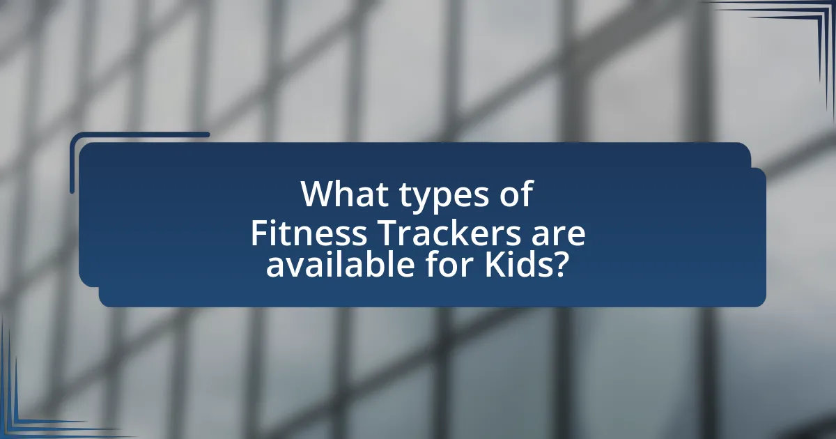 What types of Fitness Trackers are available for Kids?