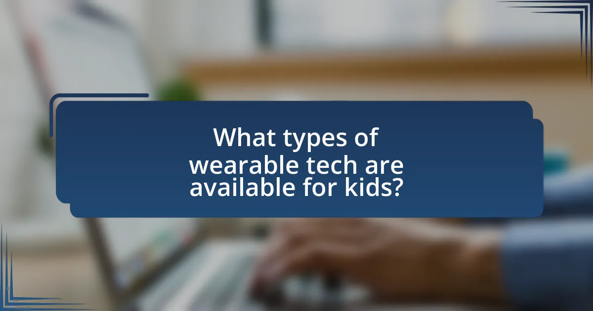 What types of wearable tech are available for kids?